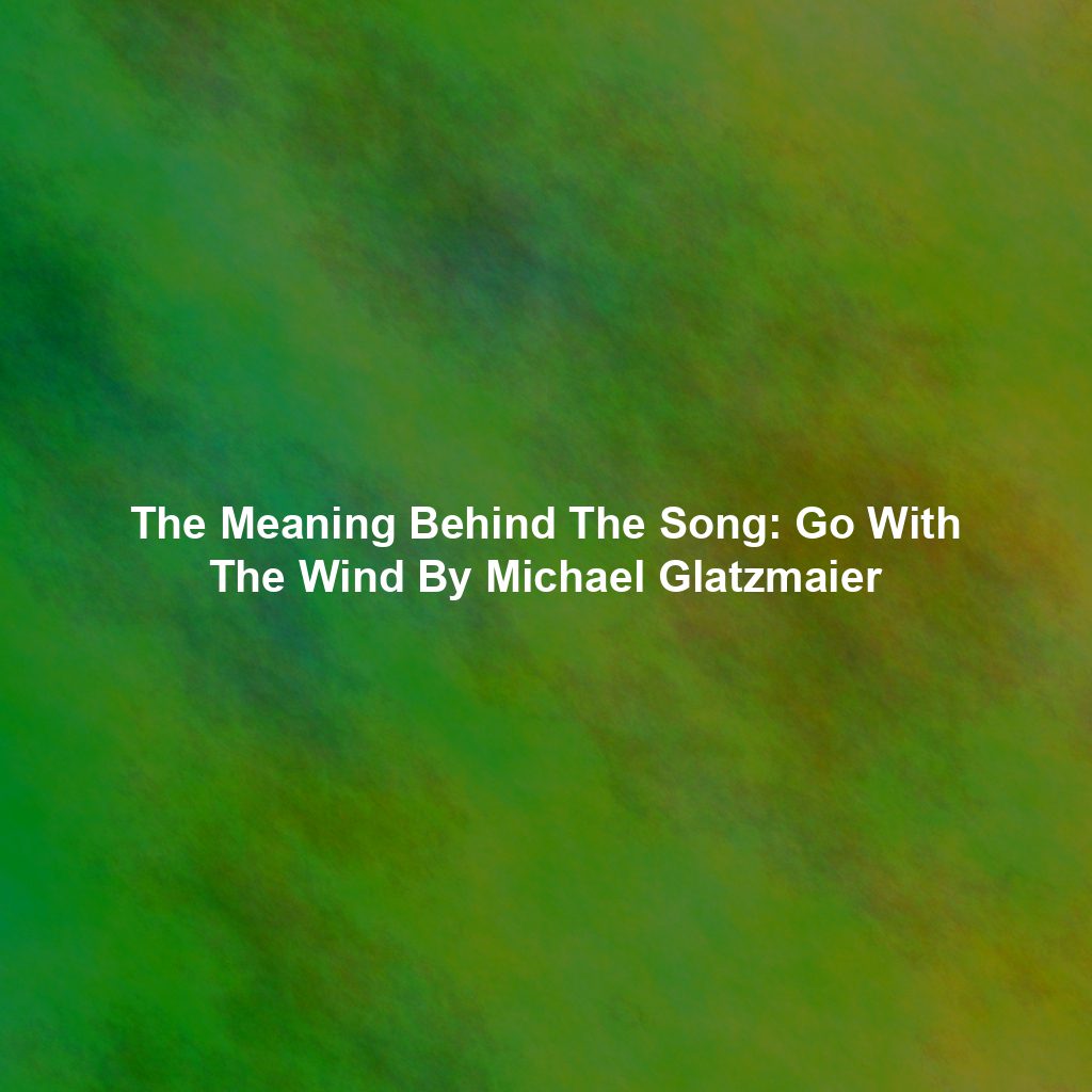 The Meaning Behind The Song: Go With The Wind By Michael Glatzmaier