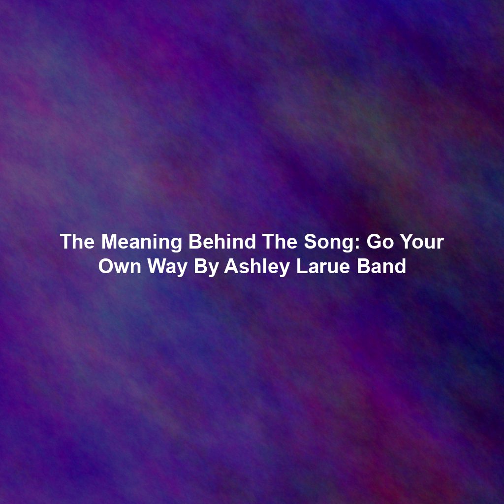 The Meaning Behind The Song: Go Your Own Way By Ashley Larue Band