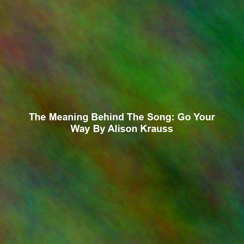 The Meaning Behind The Song: Go Your Way By Alison Krauss