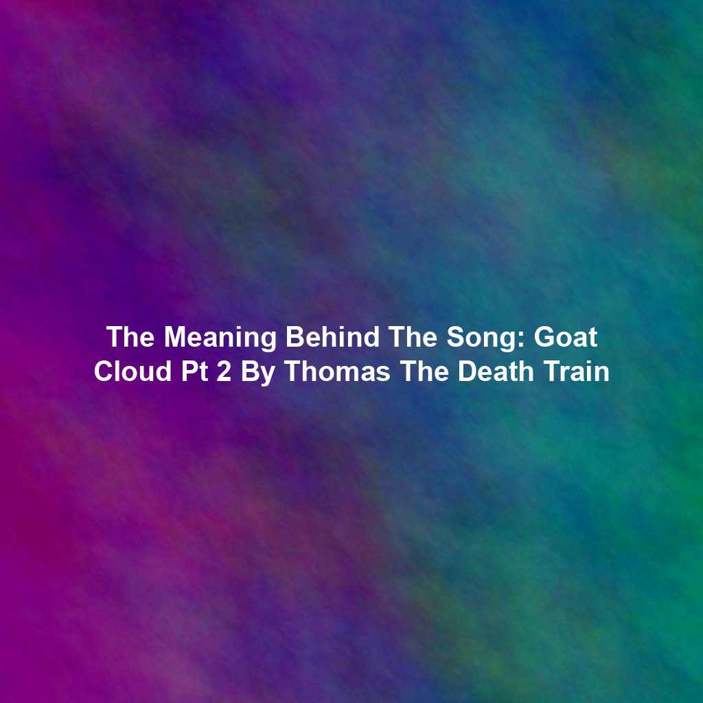 The Meaning Behind The Song: Goat Cloud Pt 2 By Thomas The Death Train