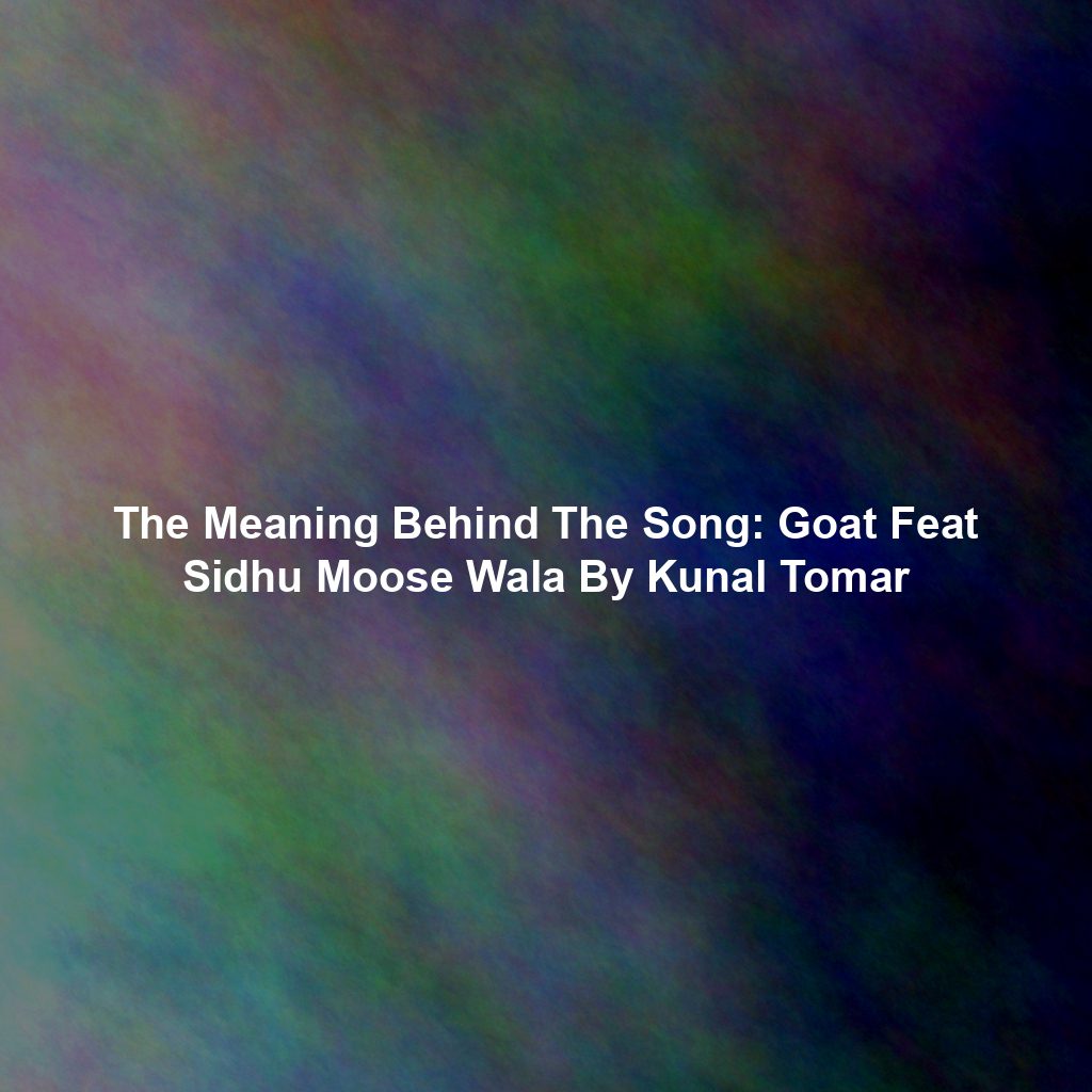 The Meaning Behind The Song: Goat Feat Sidhu Moose Wala By Kunal Tomar