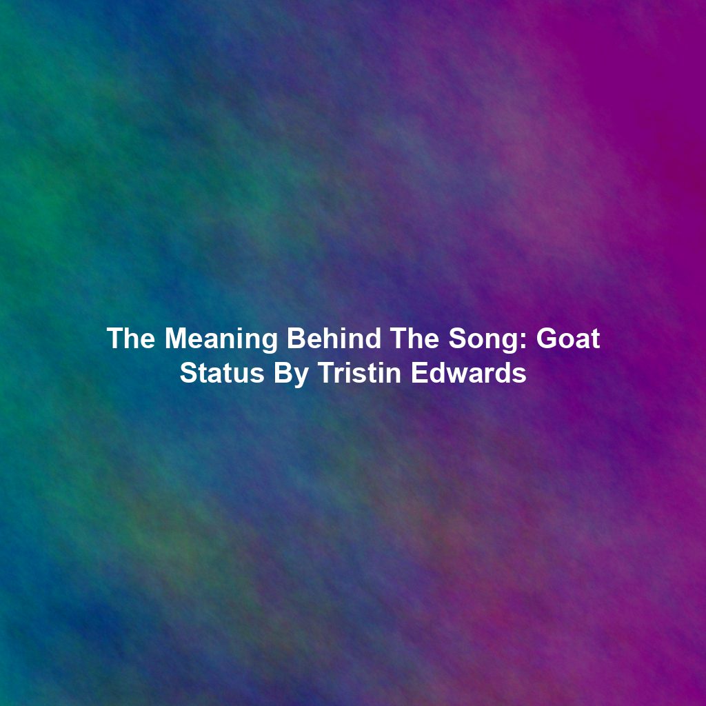 The Meaning Behind The Song: Goat Status By Tristin Edwards