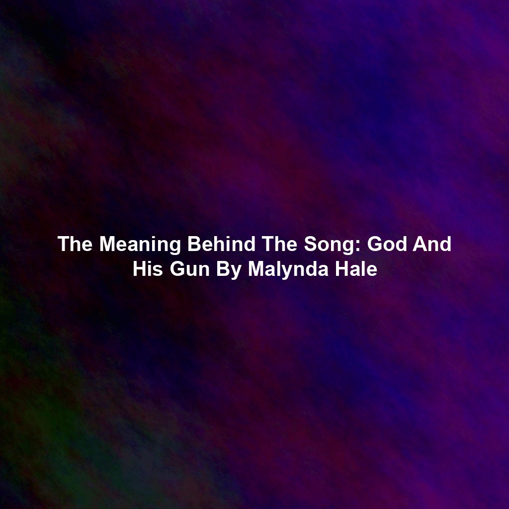 The Meaning Behind The Song: God And His Gun By Malynda Hale