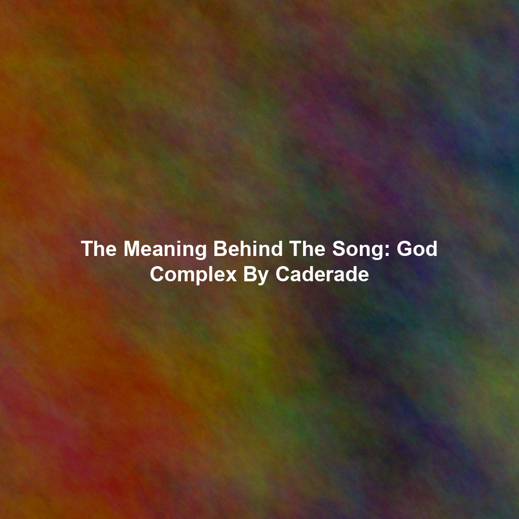 The Meaning Behind The Song: God Complex By Caderade