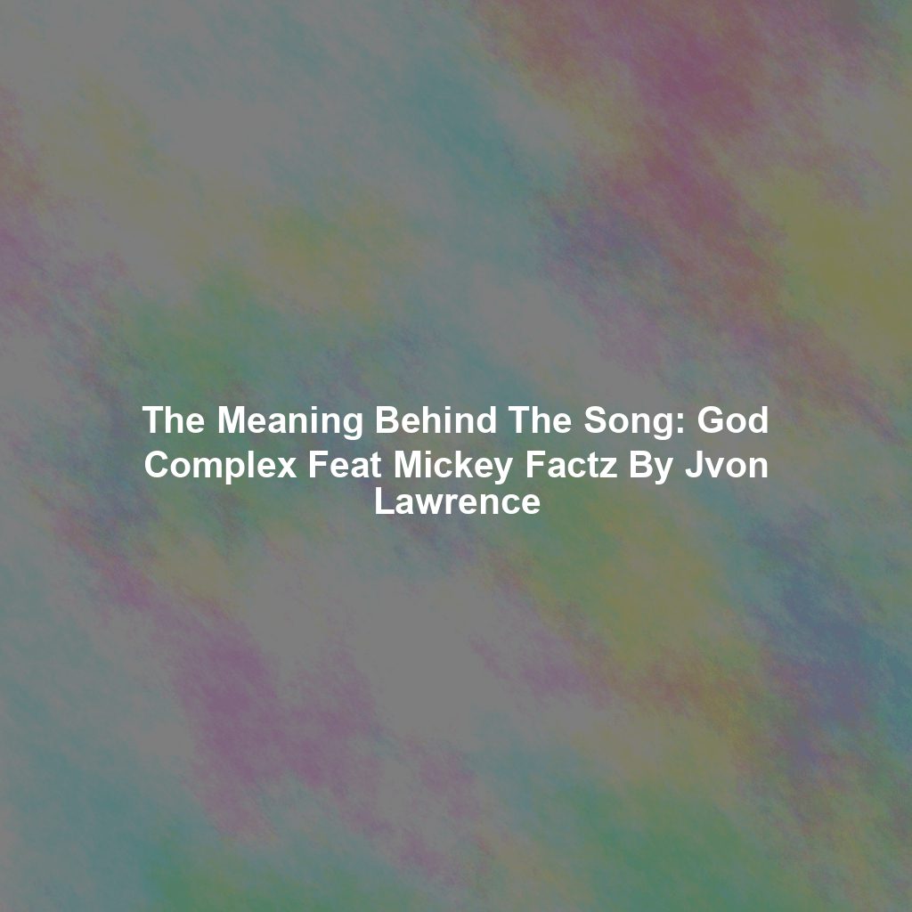 The Meaning Behind The Song: God Complex Feat Mickey Factz By Jvon Lawrence