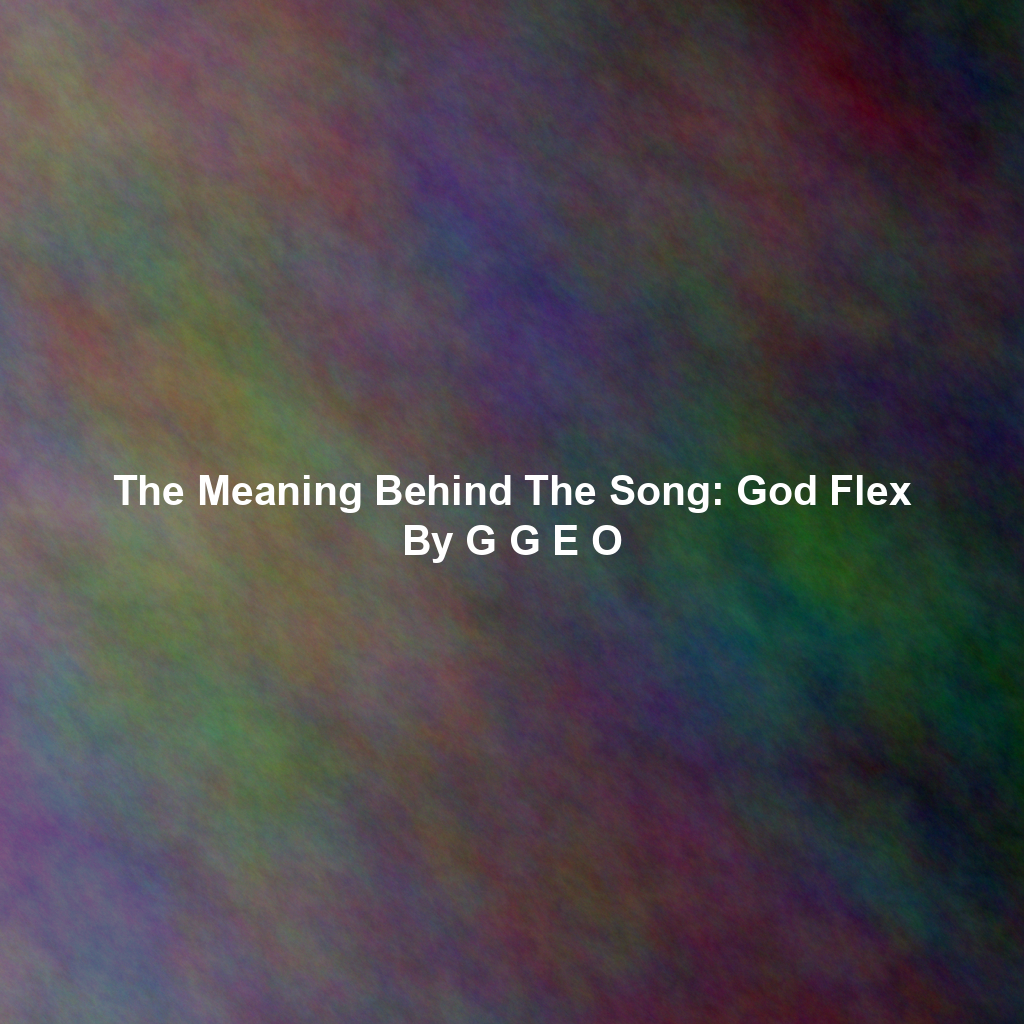 The Meaning Behind The Song: God Flex By G G E O