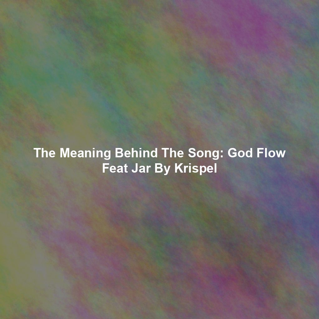 The Meaning Behind The Song: God Flow Feat Jar By Krispel