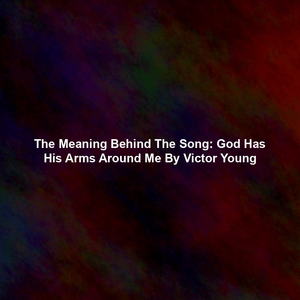 The Meaning Behind The Song: God Has His Arms Around Me By Victor Young