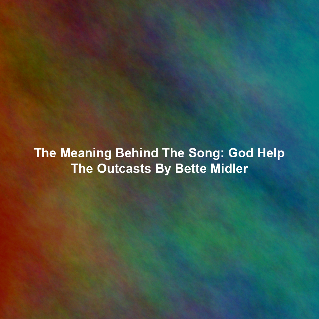 The Meaning Behind The Song: God Help The Outcasts By Bette Midler