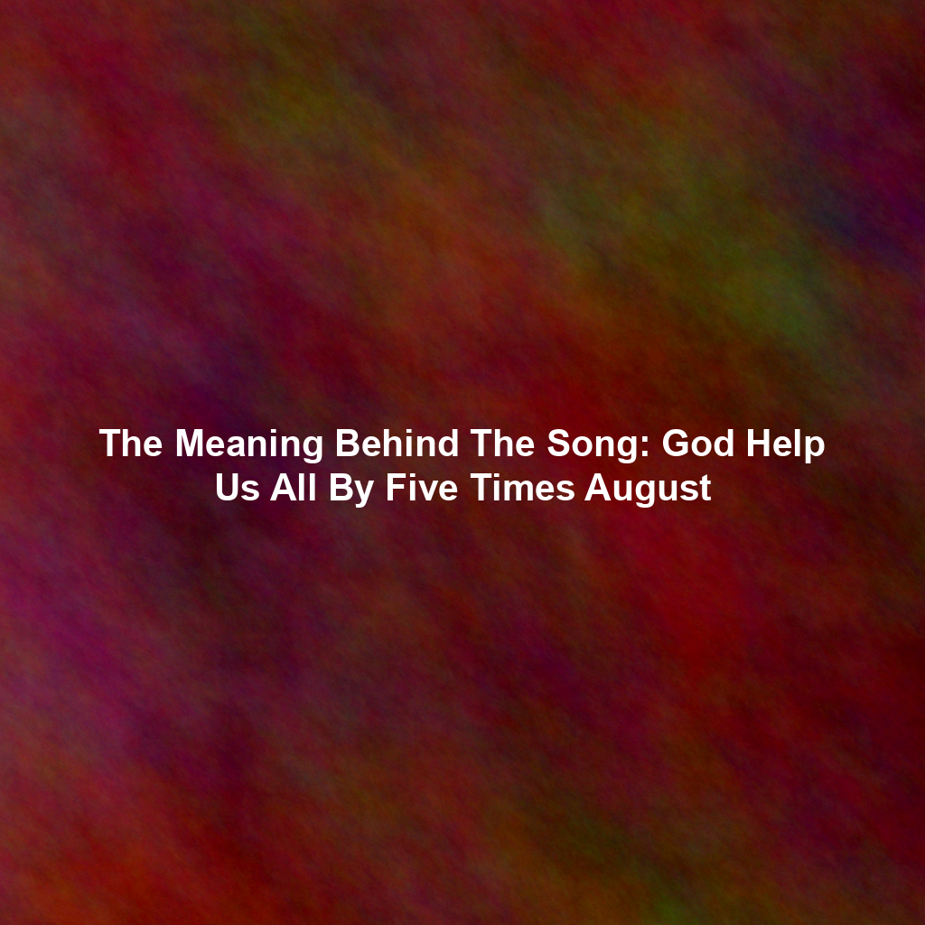 The Meaning Behind The Song: God Help Us All By Five Times August