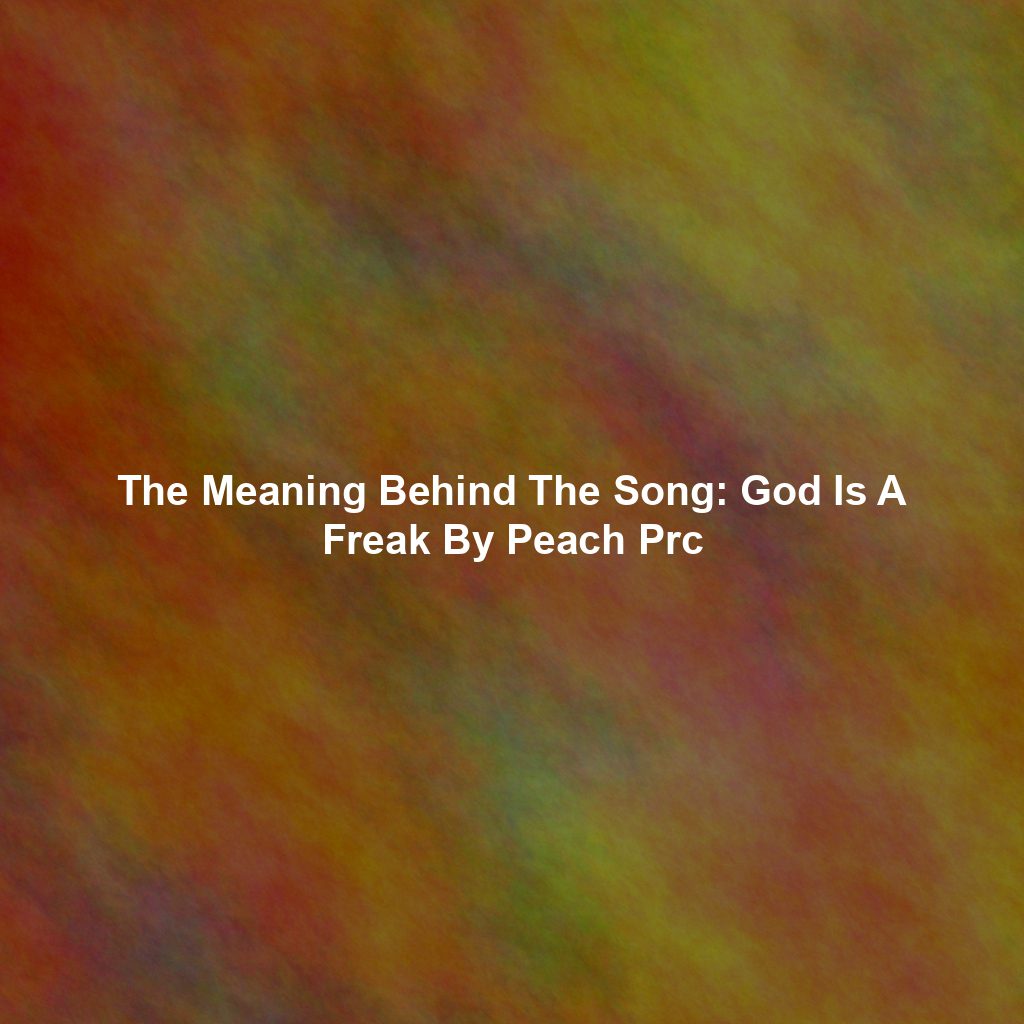 The Meaning Behind The Song: God Is A Freak By Peach Prc