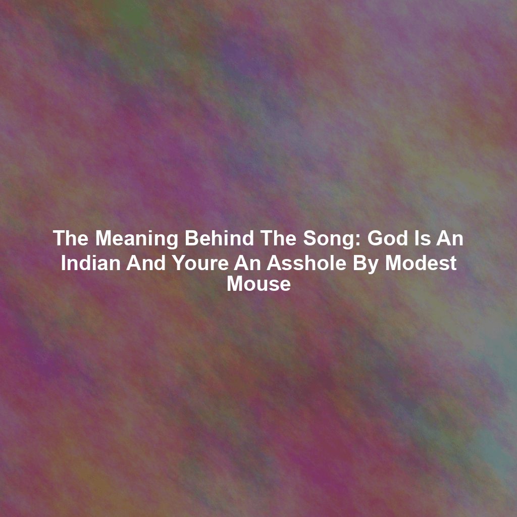 The Meaning Behind The Song: God Is An Indian And Youre An Asshole By Modest Mouse
