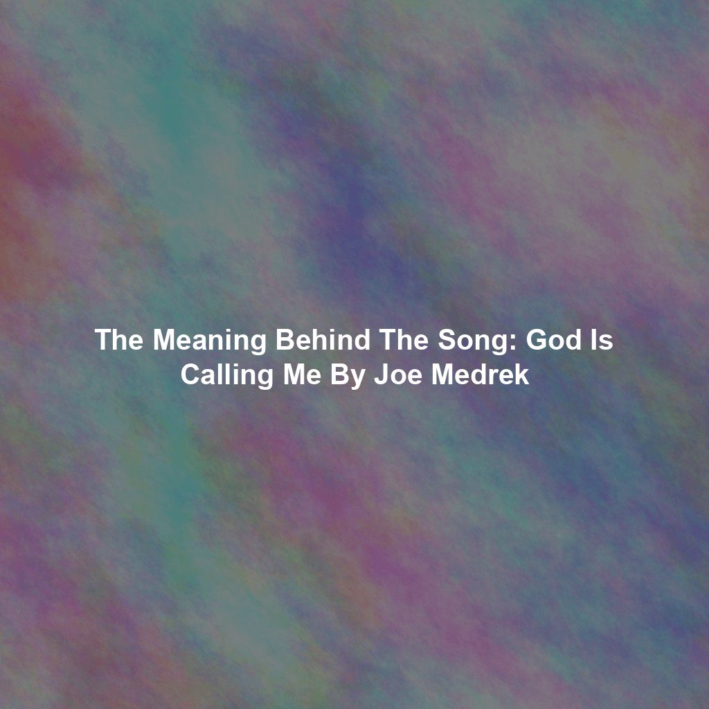 The Meaning Behind The Song: God Is Calling Me By Joe Medrek