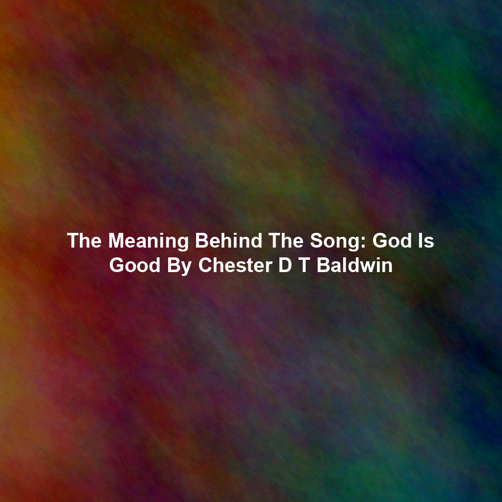 The Meaning Behind The Song: God Is Good By Chester D T Baldwin