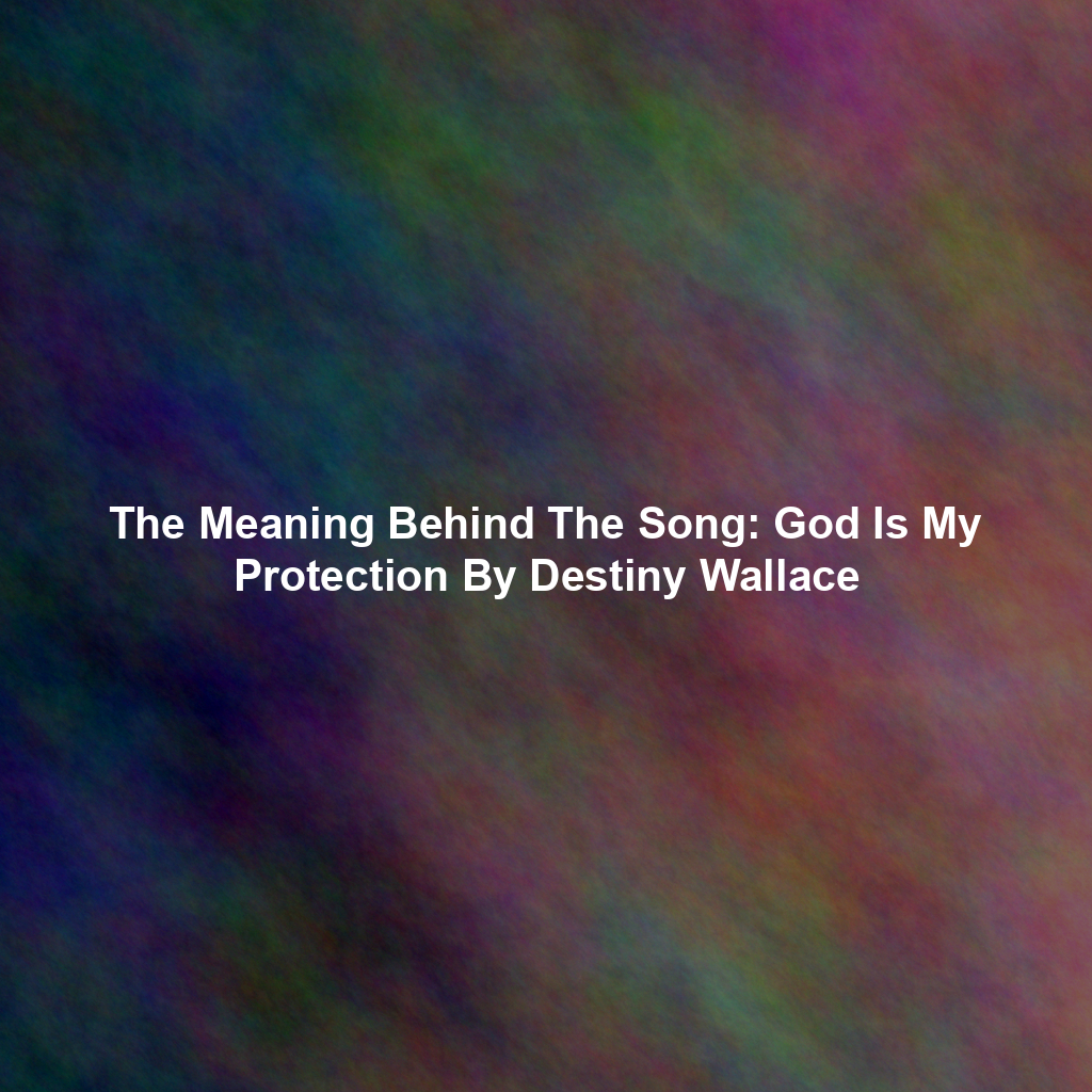 The Meaning Behind The Song: God Is My Protection By Destiny Wallace