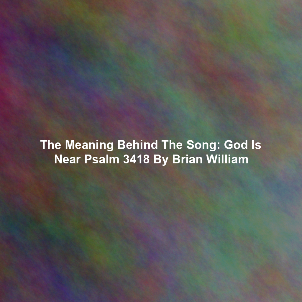 The Meaning Behind The Song: God Is Near Psalm 3418 By Brian William