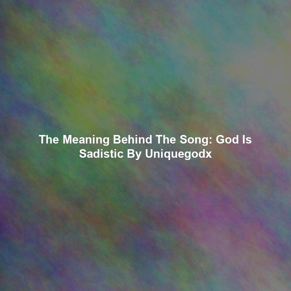 The Meaning Behind The Song: God Is Sadistic By Uniquegodx