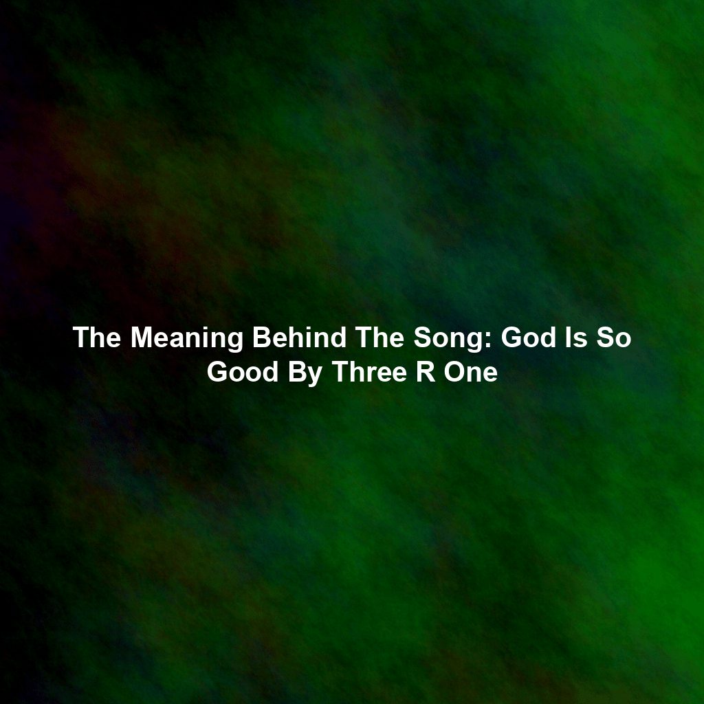 The Meaning Behind The Song: God Is So Good By Three R One