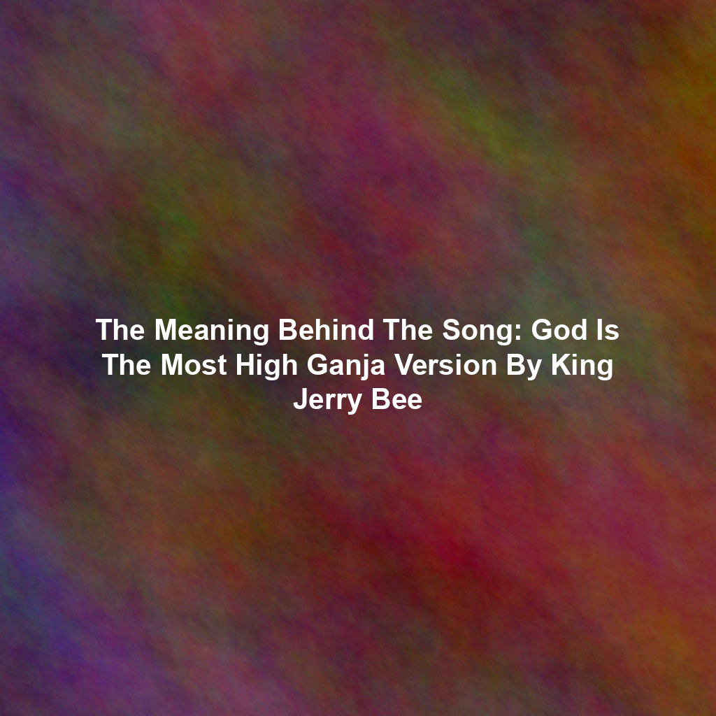 The Meaning Behind The Song: God Is The Most High Ganja Version By King Jerry Bee