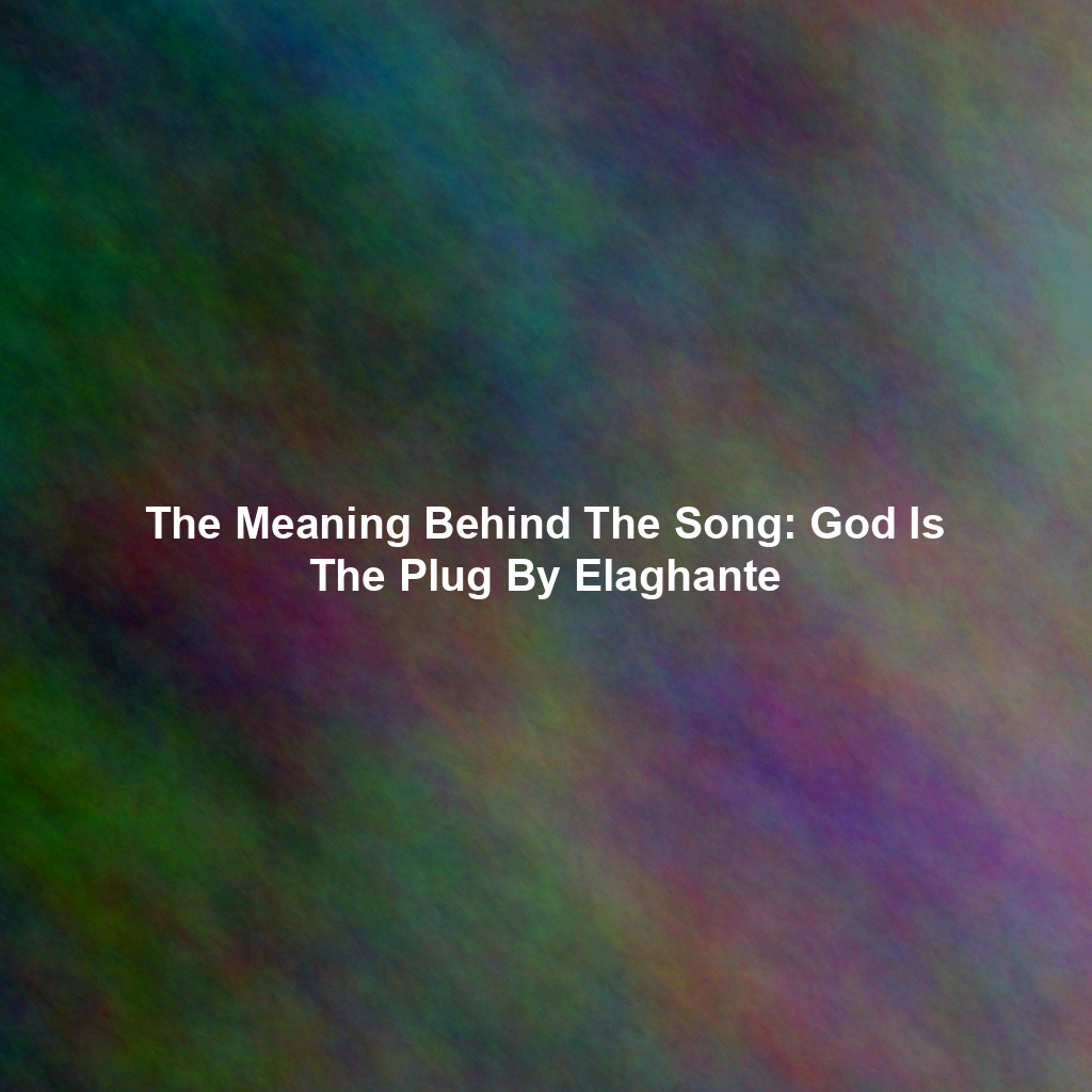 The Meaning Behind The Song: God Is The Plug By Elaghante