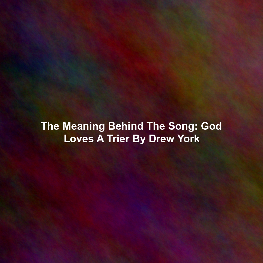 The Meaning Behind The Song: God Loves A Trier By Drew York