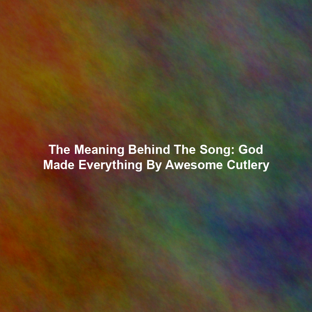 The Meaning Behind The Song: God Made Everything By Awesome Cutlery