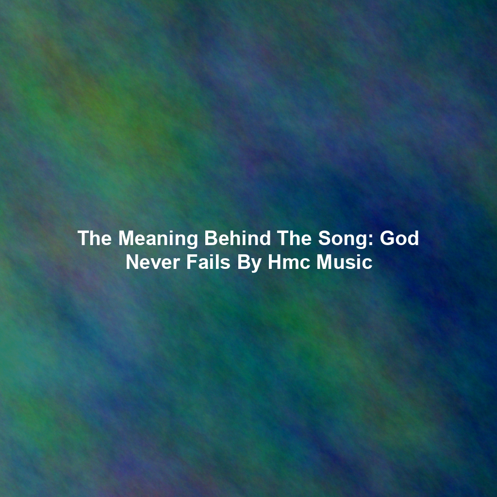 The Meaning Behind The Song: God Never Fails By Hmc Music