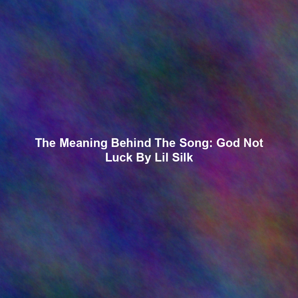 The Meaning Behind The Song: God Not Luck By Lil Silk