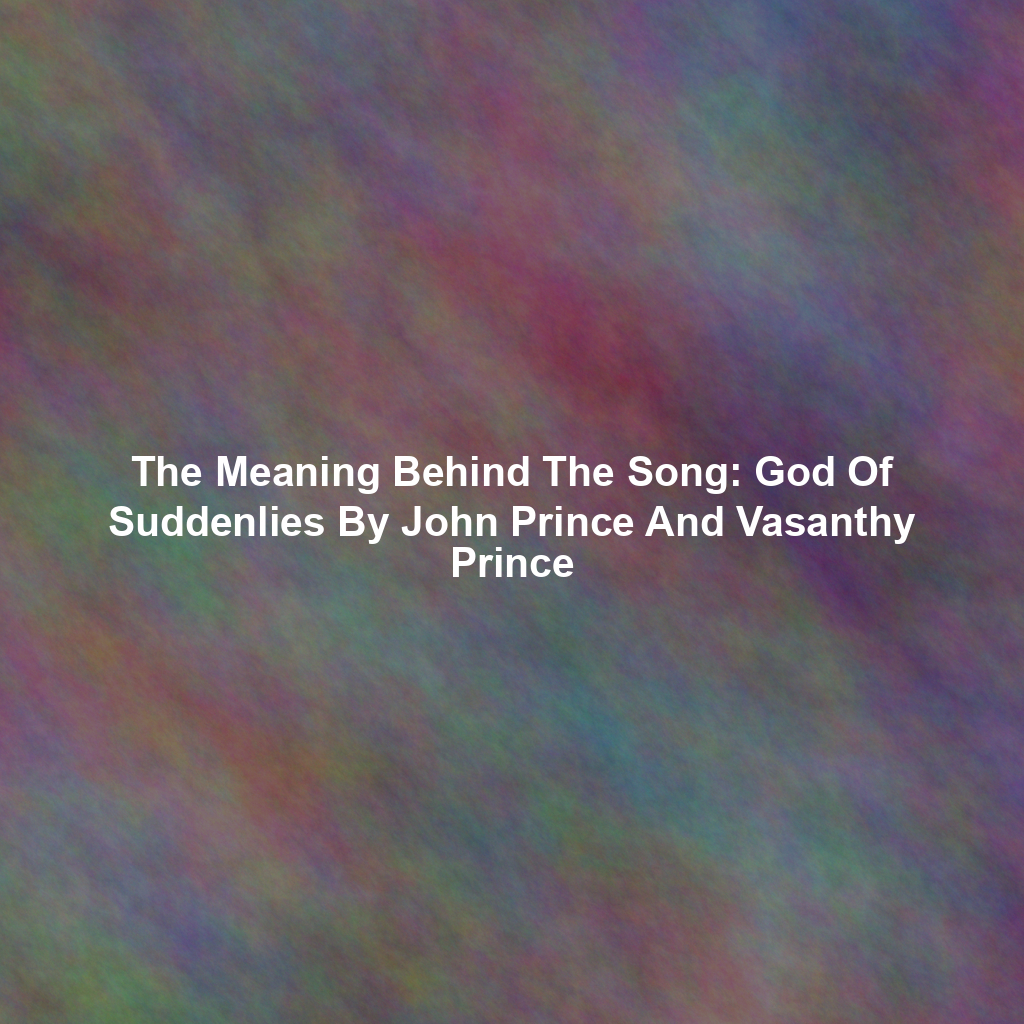 The Meaning Behind The Song: God Of Suddenlies By John Prince And Vasanthy Prince