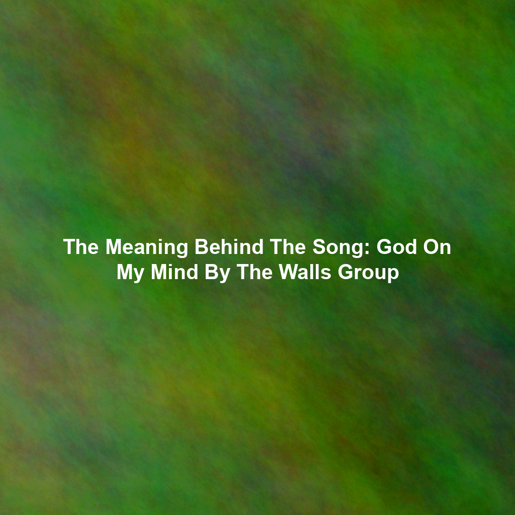 The Meaning Behind The Song: God On My Mind By The Walls Group
