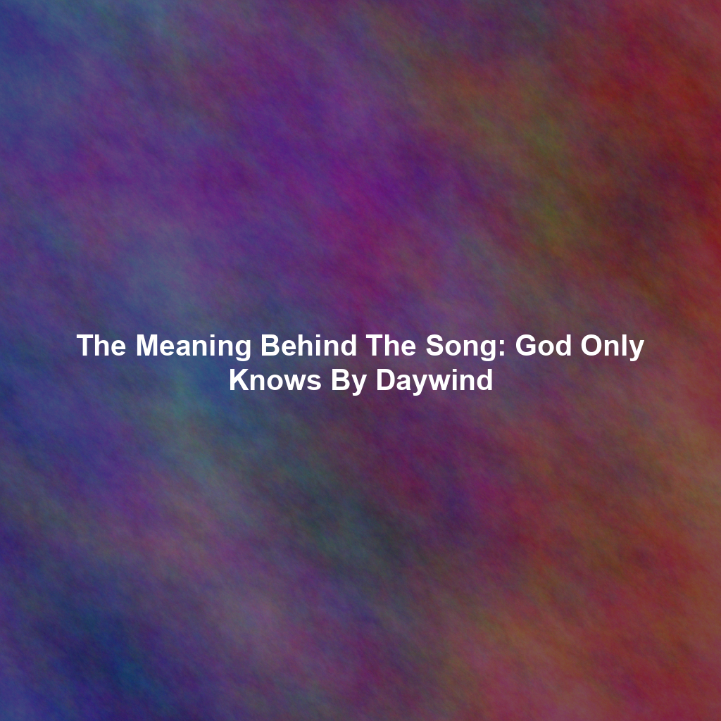 The Meaning Behind The Song: God Only Knows By Daywind