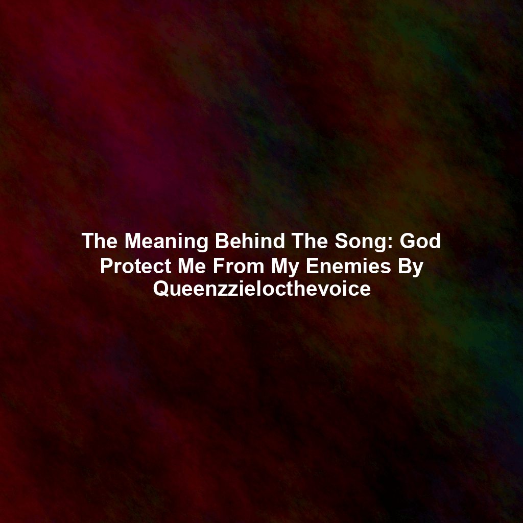 The Meaning Behind The Song: God Protect Me From My Enemies By Queenzzielocthevoice