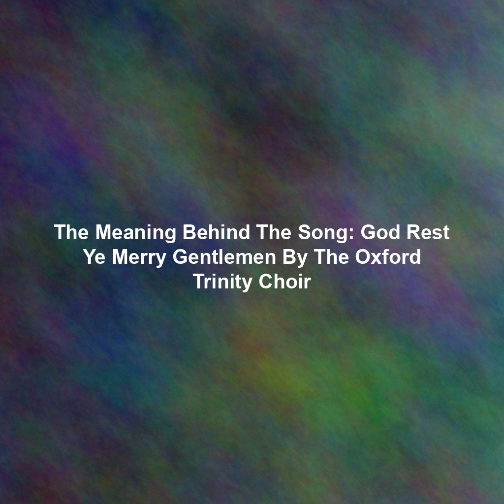 The Meaning Behind The Song: God Rest Ye Merry Gentlemen By The Oxford Trinity Choir