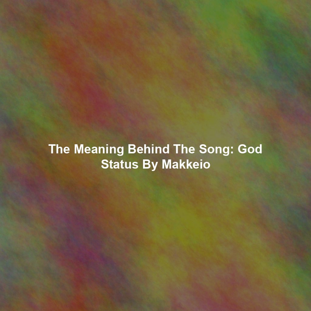 The Meaning Behind The Song: God Status By Makkeio