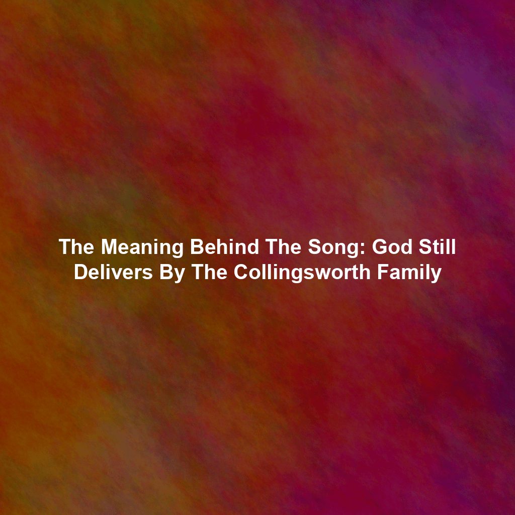 The Meaning Behind The Song: God Still Delivers By The Collingsworth Family