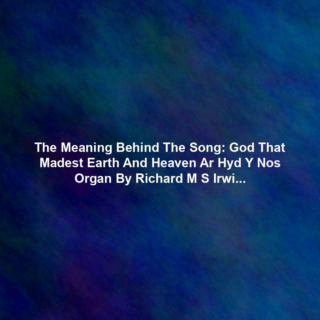 The Meaning Behind The Song: God That Madest Earth And Heaven Ar Hyd Y Nos Organ By Richard M S Irwin