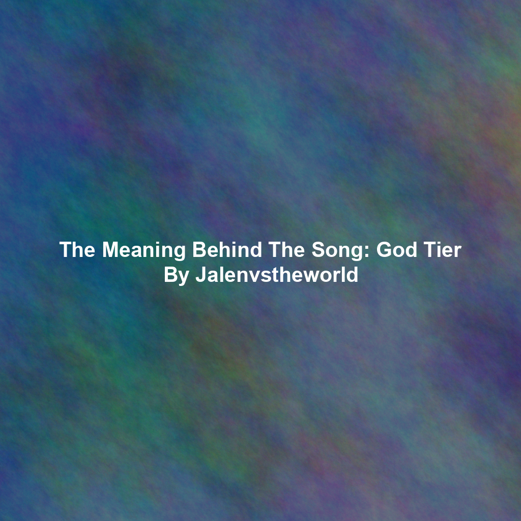 The Meaning Behind The Song: God Tier By Jalenvstheworld