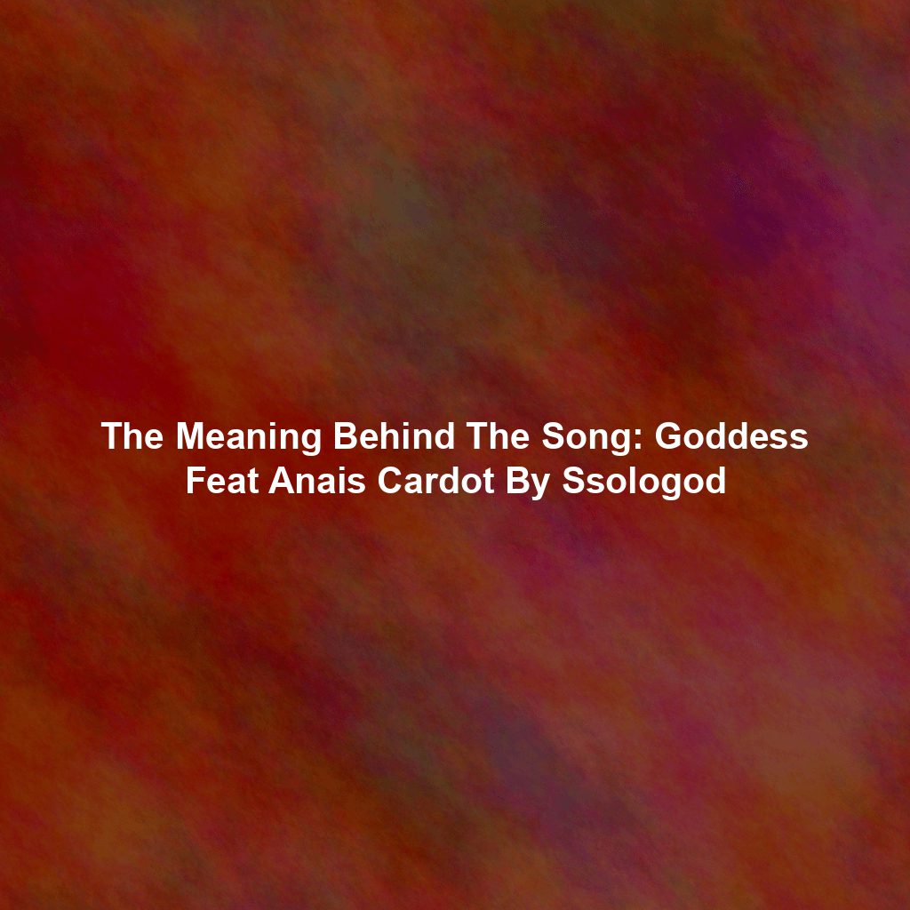 The Meaning Behind The Song: Goddess Feat Anais Cardot By Ssologod