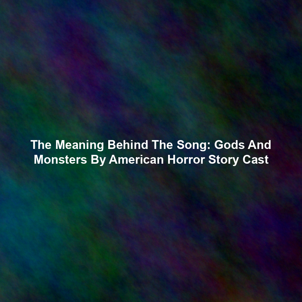 The Meaning Behind The Song: Gods And Monsters By American Horror Story Cast