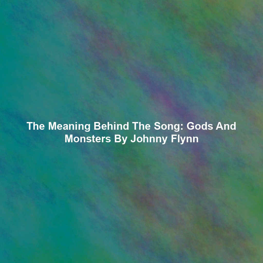 The Meaning Behind The Song: Gods And Monsters By Johnny Flynn