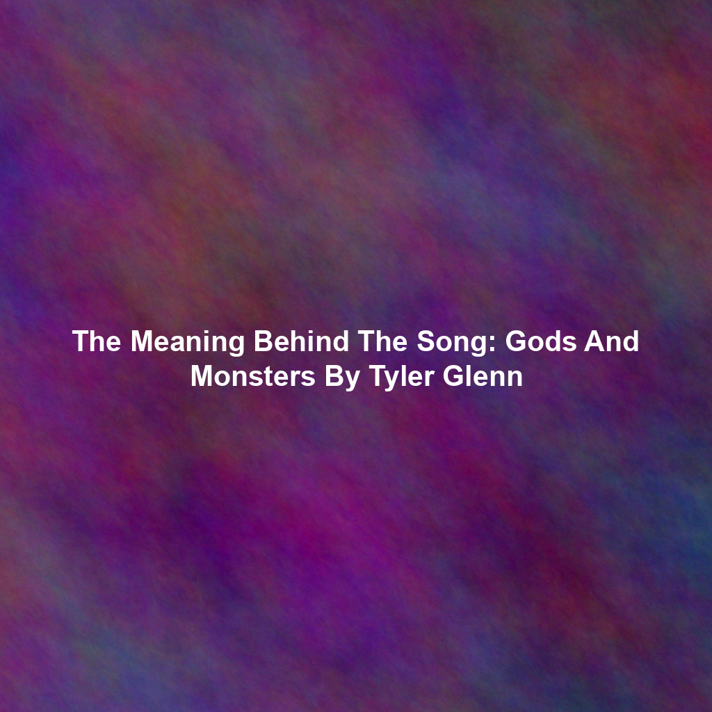 The Meaning Behind The Song: Gods And Monsters By Tyler Glenn