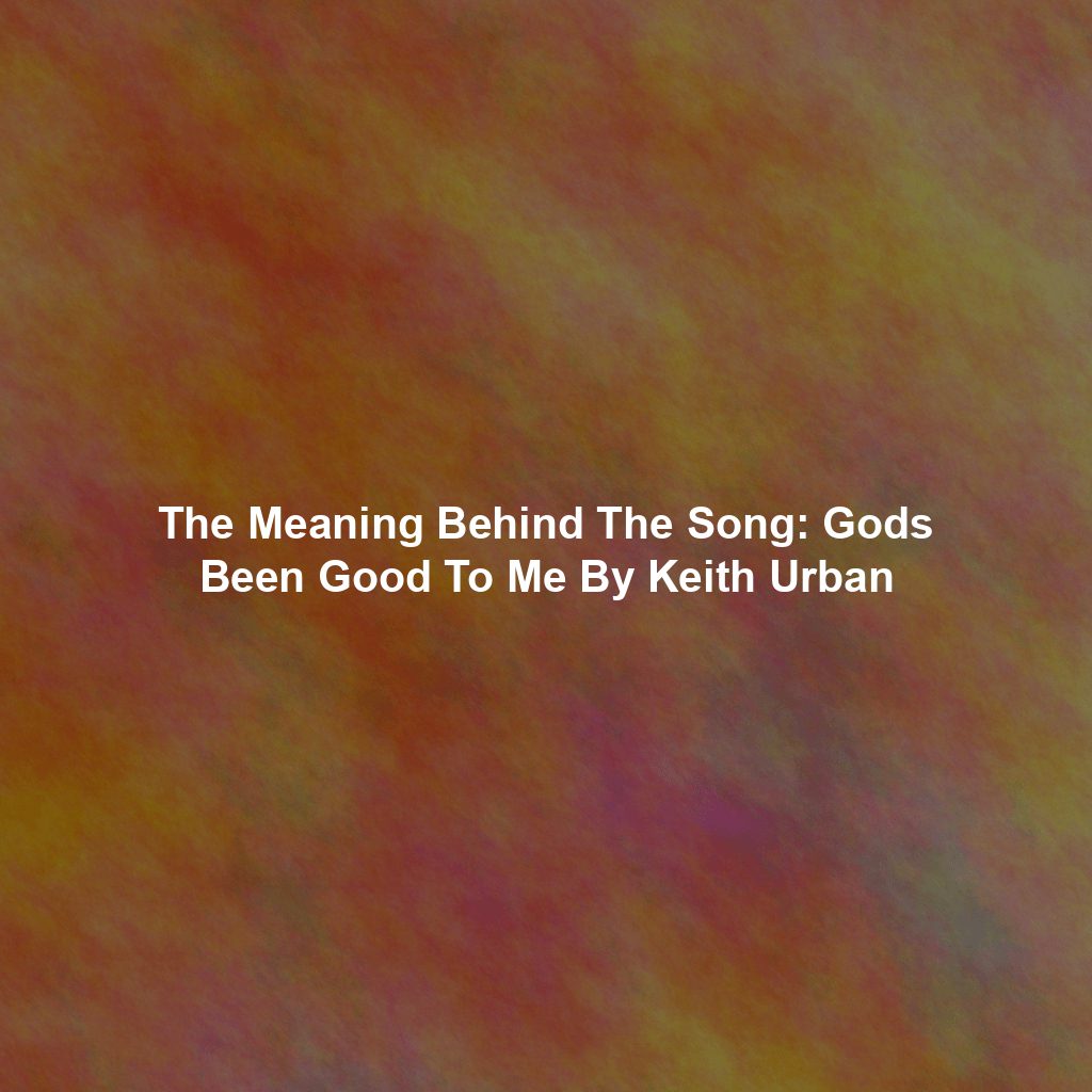 The Meaning Behind The Song: Gods Been Good To Me By Keith Urban
