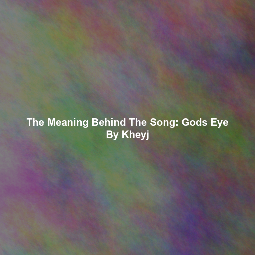 The Meaning Behind The Song: Gods Eye By Kheyj