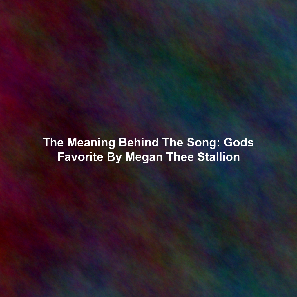 The Meaning Behind The Song: Gods Favorite By Megan Thee Stallion