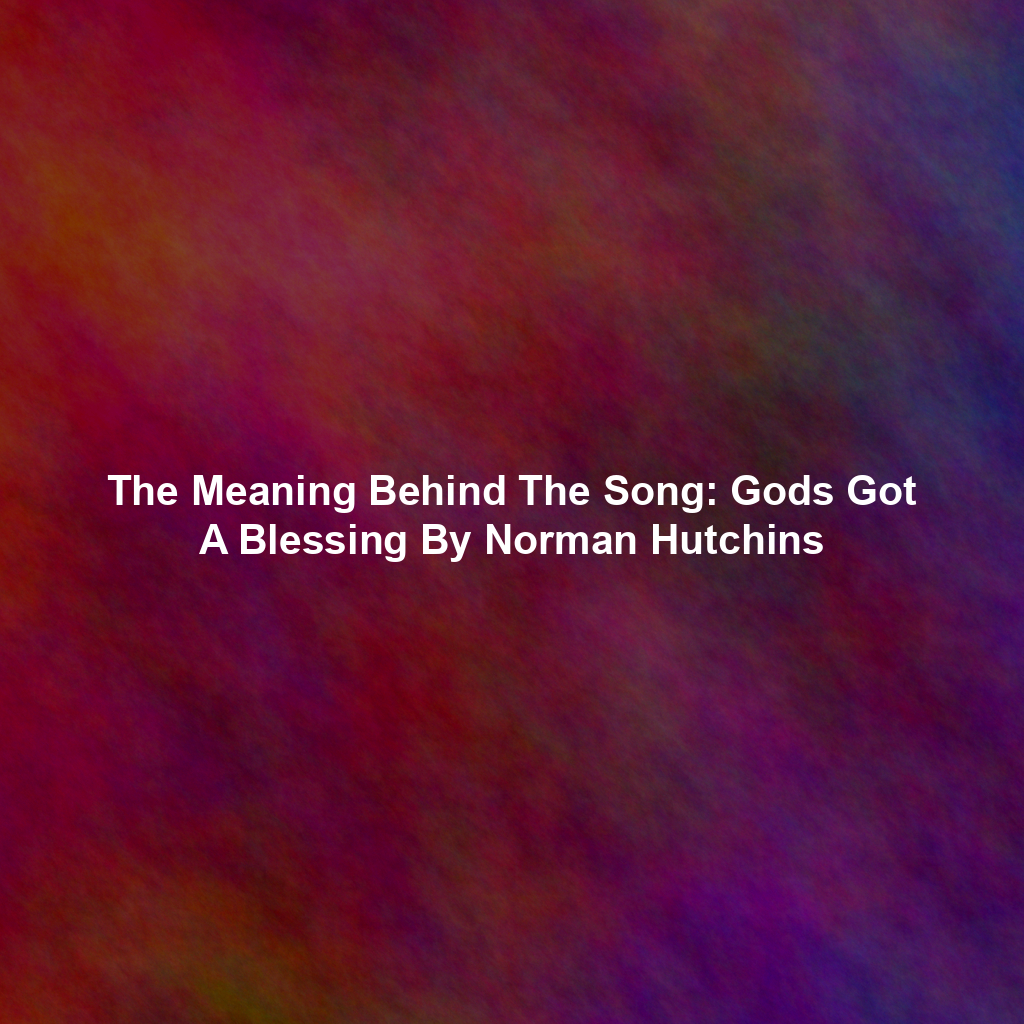 The Meaning Behind The Song: Gods Got A Blessing By Norman Hutchins