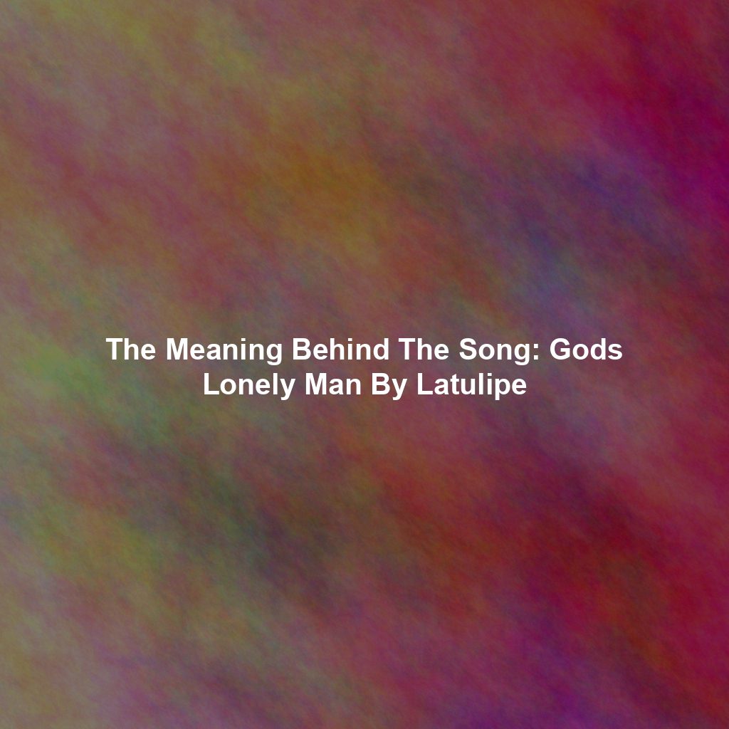 The Meaning Behind The Song: Gods Lonely Man By Latulipe