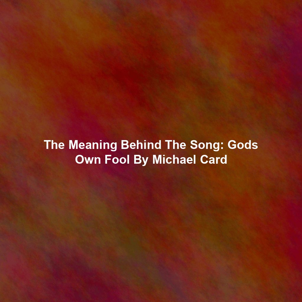The Meaning Behind The Song: Gods Own Fool By Michael Card