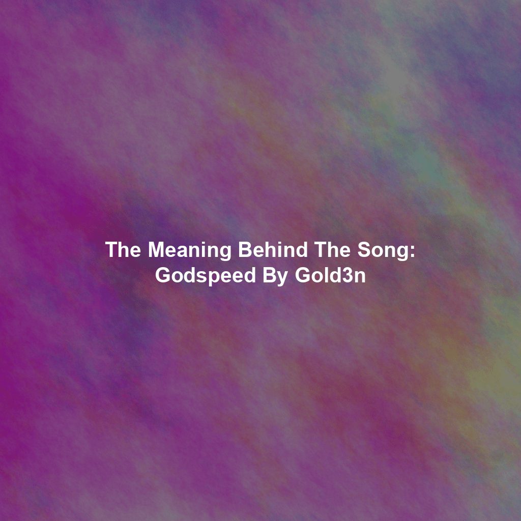 The Meaning Behind The Song: Godspeed By Gold3n