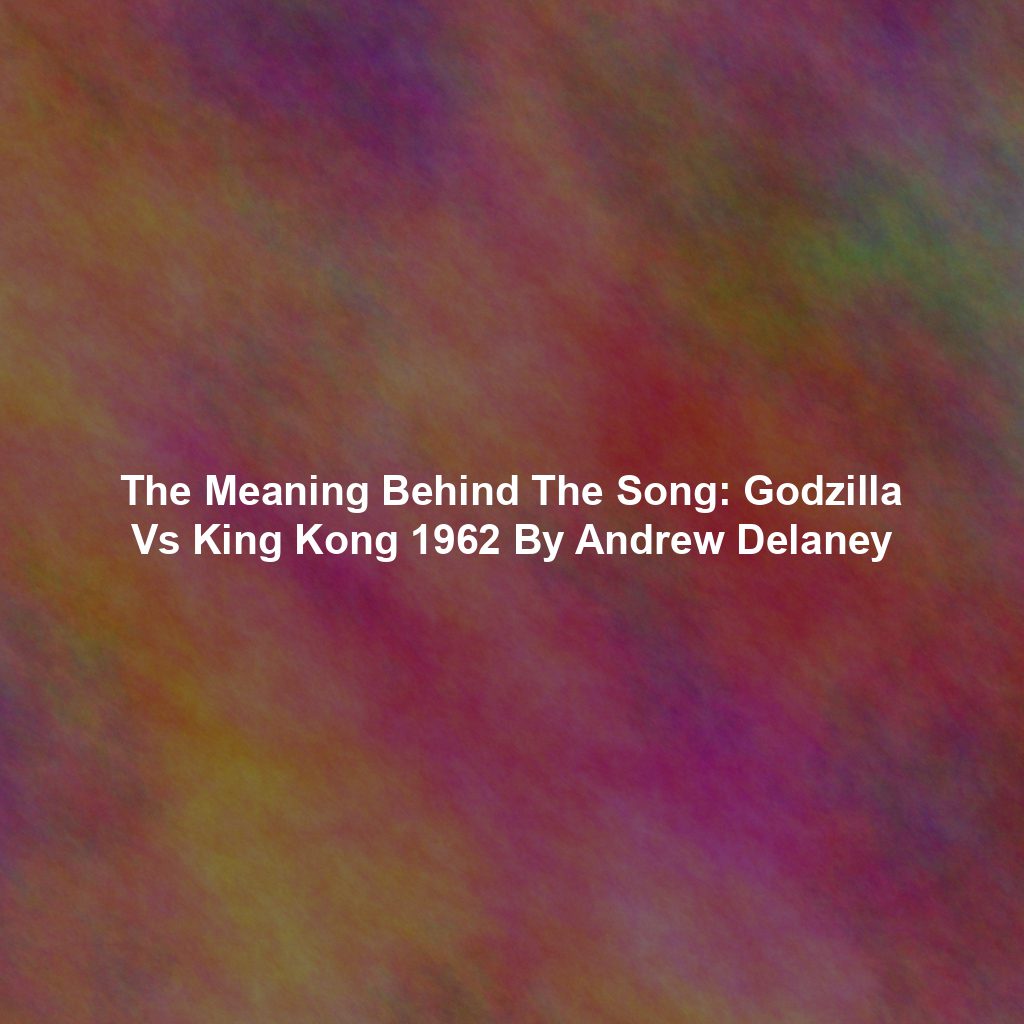 The Meaning Behind The Song: Godzilla Vs King Kong 1962 By Andrew Delaney
