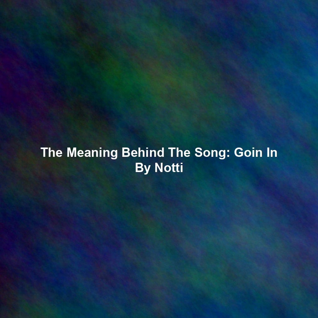The Meaning Behind The Song: Goin In By Notti